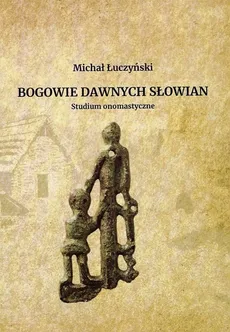 Bogowie dawnych Słowian Studium onomastyczne - Michał Łuczyński