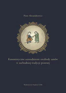 Kanonistyczne uzasadnienie swobody umów w zachodniej tradycji prawnej - Piotr Alexandrowicz