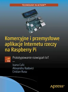 Komercyjne i przemysłowe aplikacje Internetu rzeczy na Raspberry Pi - Radovici Alexandru, Rusu Cristian, Culic Ioana