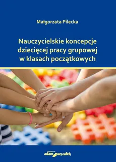 Nauczycielskie koncepcje dziecięcej pracy grupowej w klasach początkowych - Outlet - Małgorzata Pilecka
