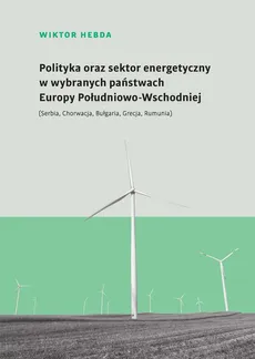 Polityka oraz sektor energetyczny w wybranych państwach Europy Południowo-Wschodniej - Outlet - Wiktor Hebda