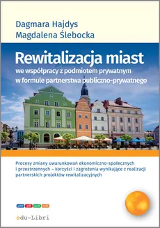 Rewitalizacja miast we współpracy z podmiotem prywatnym w formule  partnerstwa publiczno-prywatnego - Dagmara Hajdys, Magdalena Ślebacka