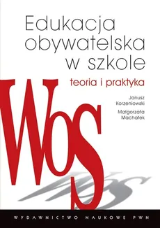Edukacja obywatelska w szkole Teoria i praktyka - Janusz Korzeniowski, Małgorzata Machałek