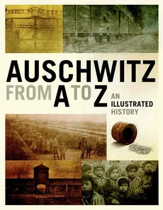 Auschwitz from A to Z. An Illustrated History of the Camp - Opracowanie zbiorowe, Praca zbiorowa