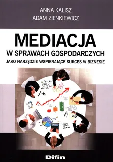 Mediacja w sprawach gospodarczych jako narzędzie wspierające sukces w biznesie - Anna Kalisz, Adam Zienkiewicz