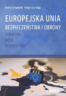 Europejska Unia Bezpieczeństwa i Obrony - Andrzej Ciupiński, Małgorzata Soja