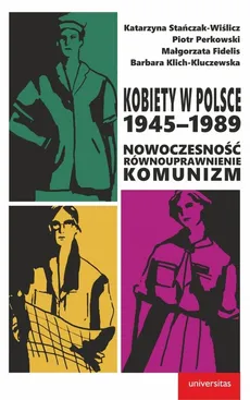 Kobiety w Polsce 1945-1989 - Małgorzata Fidelis, Barbara Klich-Kluczewska, Piotr Perkowski, Katarzyna Stańczak-Wiślicz