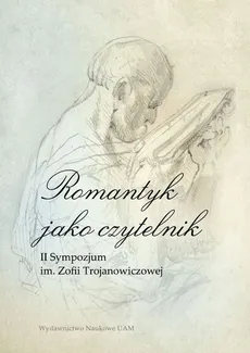 Romantyk jako czytelnik II Sympozjum im. Zofii Trojanowiczowej - Alina Borkowska-Rychlewska, Wojciech Hamerski, Trybuś Krzysztof (red.)