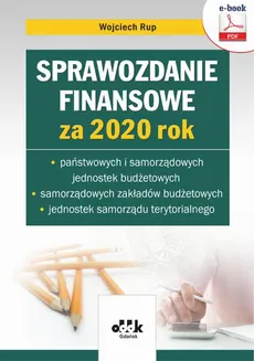 Sprawozdanie finansowe za 2020 rok państwowych i samorządowych jednostek budżetowych, samorządowych zakładów budżetowych, jednostek samorządu terytorialnego (e-book) - Wojciech Rup
