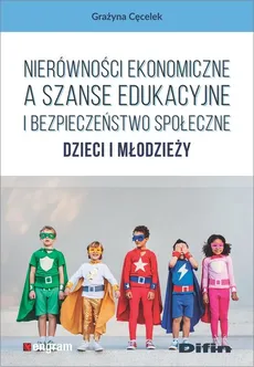 Nierówności ekonomiczne a szanse edukacyjne i bezpieczeństwo społeczne dzieci i młodzieży - Outlet - Grażyna Cęcelek