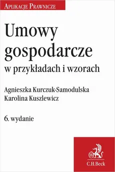 Umowy gospodarcze w przykładach i wzorach. Wydanie 6 - Agnieszka Kurczuk-Samodulska, Karolina Kuszlewicz