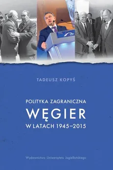 Polityka zagraniczna Węgier w latach 1945-2015 - Outlet - Tadeusz Kopyś