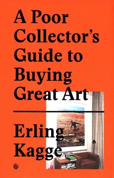 A Poor Collector's Guide to Buying Great Art. - Erling Kagge