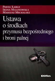 Ustawa o środkach przymusu bezpośredniego i broni palnej - Outlet - Paweł Łabuz, Irena Malinowska, Mariusz Michalski