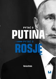 Pytać o Putina Pytać o Rosję - Marian Broda