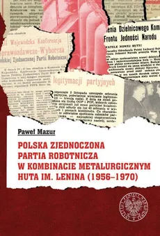 Polska Zjednoczona Partia Robotnicza w Kombinacie Metalurgicznym Huty im. Lenina (1956-1970) - Paweł Mazur