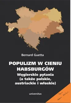 Populizm w cieniu Habsburgów Węgierskie pytania a także polskie, austriackie i włoskie - Bernard Guetta