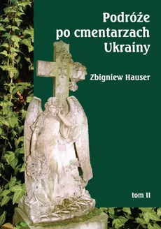Podróże po cmentarzach Ukrainy Tom 2 dawnej Małopolski Wschodniej - Zbigniew Hauser