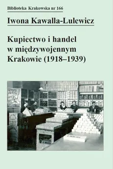 Kupiectwo i handel w międzywojennym Krakowie (1918 - 1939) - Iwona Kawalla-Lulewicz