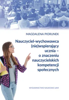 Nauczyciel-wychowawca (nie)wspierający ucznia - o znaczeniu nauczycielskich kompetencji społecznych - Magdalena Piorunek