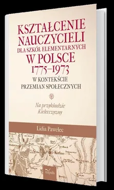 Kształcenie nauczycieli dla szkół elementarnych w Polsce 1775-1973 w kontekście przemian społecznych - Outlet - Lidia Pawelec