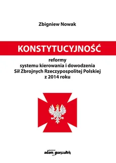 Konstytucyjność reformy systemu kierowania i dowodzenia Sił Zbrojnych Rzeczypospolitej Polskiej z 2014 roku - Zbigniew Nowak