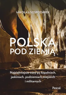 Polska pod ziemią Najpiękniejsze trasy po kopalniach, jaskiniach, podziemiach miejskich i militarny - Outlet - Mikołaj Gospodarek