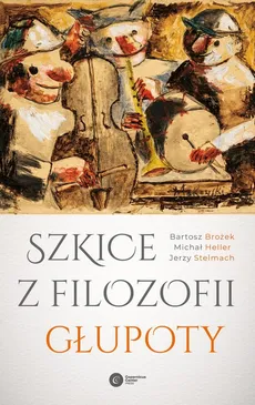 Szkice z filozofii głupoty - Outlet - Bartosz Brożek, Michał Heller, Jerzy Stelmach