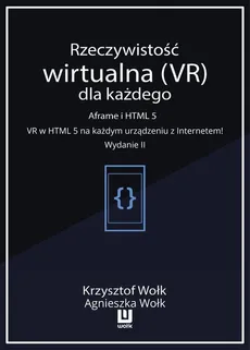 Rzeczywistość wirtualna (VR) dla każdego – Aframe i HTML 5. VR w HTML 5 na każdym urządzeniu z Internetem! Wydanie II - Agnieszka Wołk, Krzysztof Wołk