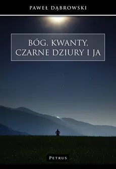 Bóg, kwanty, czarne dziury i ja - Paweł Dąbrowski