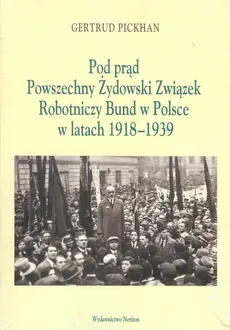 Pod Prąd Powszechny Żydowski Związek Robotniczy Bund w Polsce w latach 1918-1939 - Gertrud Pickhan