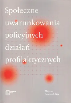 Społeczne uwarunkowania policyjnych działań profilaktycznych - Marzena Kordaczuk-Wąs
