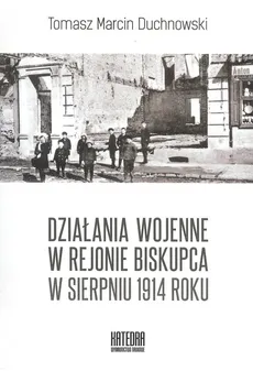 Działania wojenne w rejonie Biskupca w sierpniu 1914 roku - DUCHNOWSKI TOMASZ M.