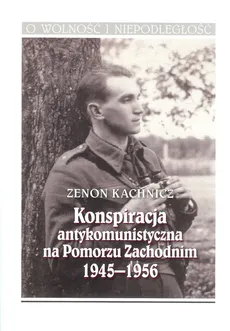 Konspiracja antykomunistyczna na Pomorzu Zachodnim 1945-1956 - Zenon Kachnicz