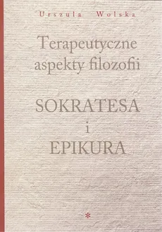 Terapeutyczne aspekty filozofii Sokratesa i Epikura - Outlet - Urszula Wolska