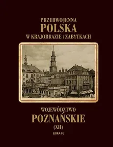 Przedwojenna Polska w krajobrazie i zabytkach. Województwo poznańskie Tom XII - Praca zbiorowa