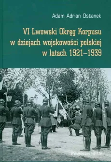 VI Lwowski Okręg Korpusu w dziejach wojskowości polskiej w latach 1921-1939 - Outlet - Ostanek Adam Adrian