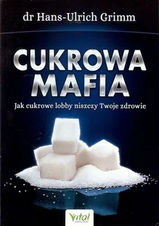 Cukrowa mafia . Jak cukrowe lobby niszczy Twoje zdrowie - Outlet - Hans-Ulrich Grimm
