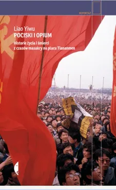 Pociski i opium. Historie życia i śmierci z czasów masakry na placu Tiananmen - Liao Yiwu
