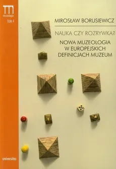 Nauka czy rozrywka? Nowa muzeologia w europejskich definicjach muzeum - Mirosław Borusiewicz