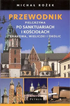 Przewodnik pielgrzyma po sankturaiach i kościołach Krakowa, Wieliczki i okolic - Michał Rożek
