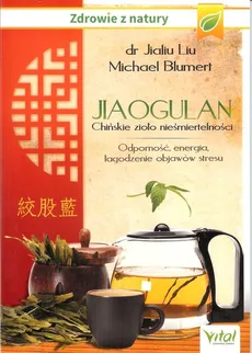 Jiaogulan. Chińskie zioło nieśmiertelności - M. Blumert, J. Liu