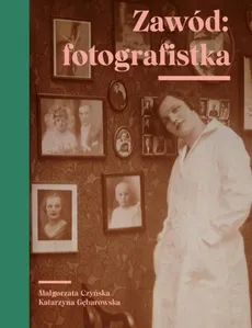 Zawód fotografistka - Małgorzata Czyńska, Katarzyna Gębarowska