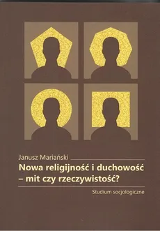 Nowa religijność i duchowość mit czy rzeczywistość? - Outlet - Janusz Mariański