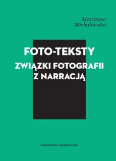 Foto-teksty Związki fotografii z narracją - Marianna Michałowska
