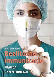 Bezlitosna immunizacja. Prawda o szczepionkach - Aleksander Kotok