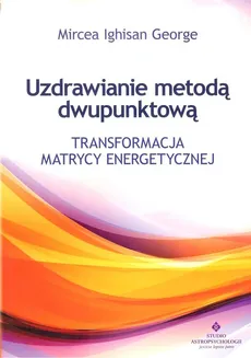 Uzdrawianie metodą dwupunktową. Transformacja matrycy energetycznej - George M. I.