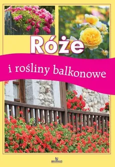 Róże i rośliny balkonowe - Praca zbiorowa
