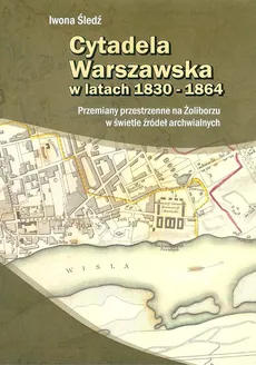 Cytadela warszawska w latach 1830 - 1864 - Iwona Śledź
