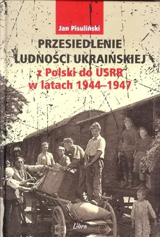 Przesiedlenie ludności ukraińskiej z Polski do USRR w latach 1944-1947 - Outlet - Jan Pisuliński